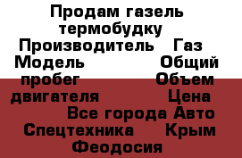 Продам газель термобудку › Производитель ­ Газ › Модель ­ 33 022 › Общий пробег ­ 78 000 › Объем двигателя ­ 2 300 › Цена ­ 80 000 - Все города Авто » Спецтехника   . Крым,Феодосия